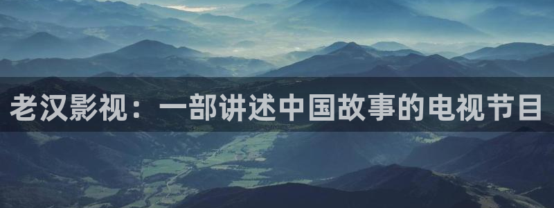 新视觉在线：老汉影视：一部讲述中国故事的电视节目