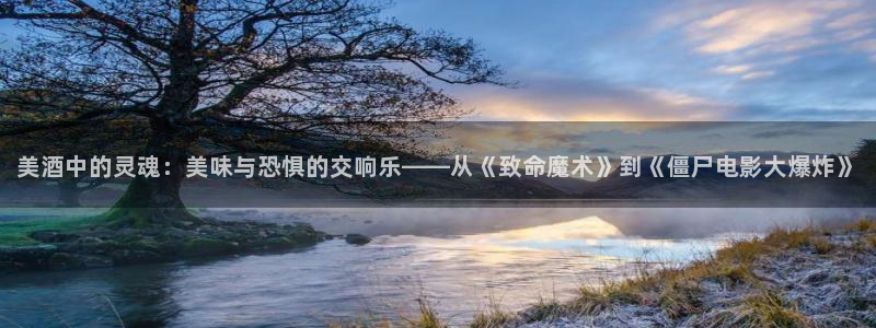 6080新视觉神马：美酒中的灵魂：美味与恐惧的交响乐——从《致命魔术》到《僵尸电影大爆炸》