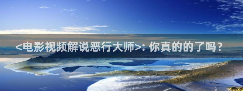 6060新视觉：<电影视频解说恶行大师>: 你真的的了吗？