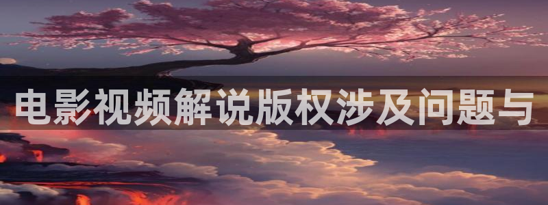 新视觉电视剧在线观看：电影视频解说版权涉及问题与